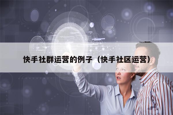 快手社群运营的例子（快手社区运营）