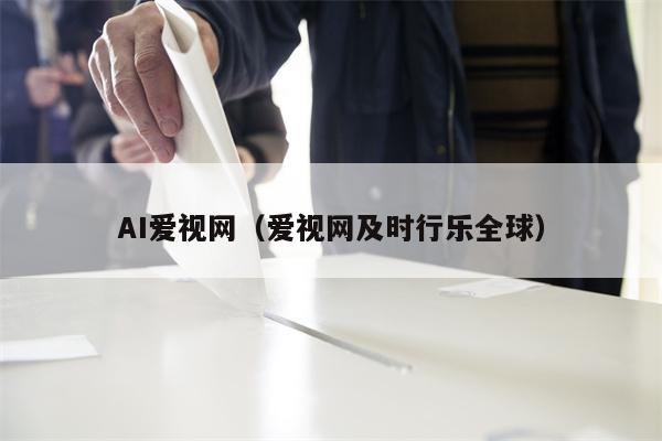 AI爱视网（爱视网及时行乐全球）