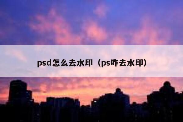 psd怎么去水印（ps咋去水印）