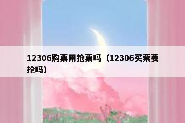 12306购票用抢票吗（12306买票要抢吗）