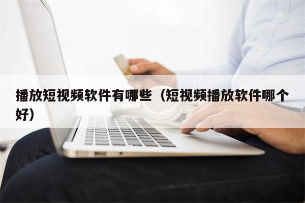 播放短视频软件有哪些（短视频播放软件哪个好）