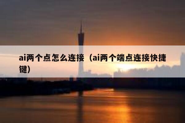 ai两个点怎么连接（ai两个端点连接快捷键）