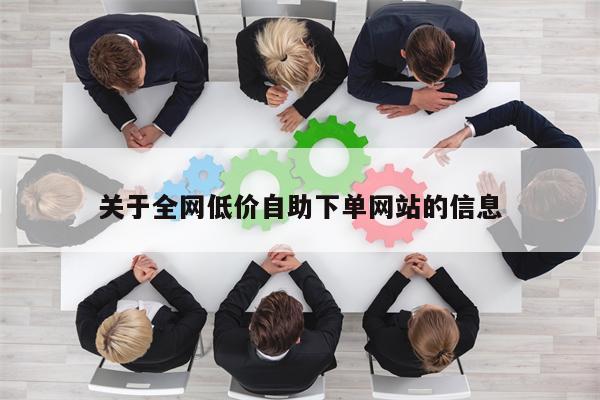 关于全网低价自助下单网站的信息