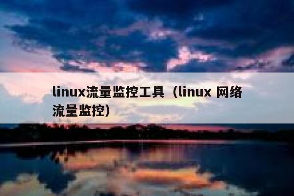 linux流量监控工具（linux 网络流量监控）