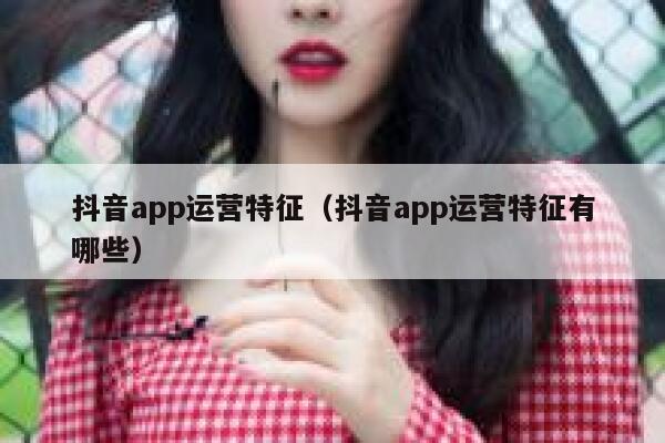 抖音app运营特征（抖音app运营特征有哪些）