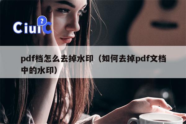 pdf档怎么去掉水印（如何去掉pdf文档中的水印）