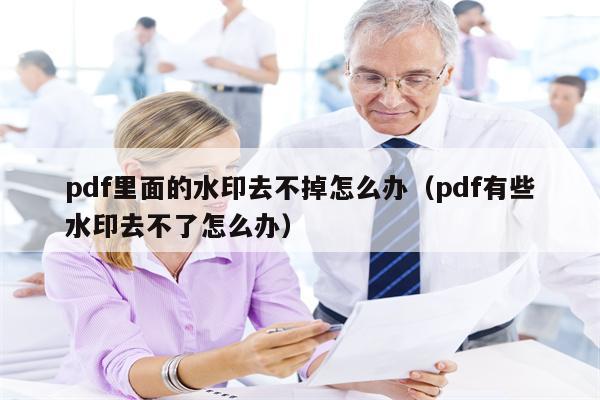 pdf里面的水印去不掉怎么办（pdf有些水印去不了怎么办）