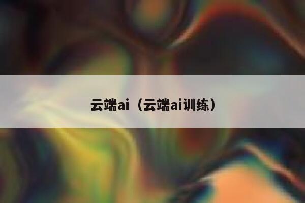 云端ai（云端ai训练）