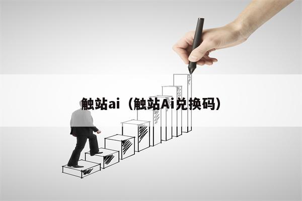 触站ai（触站Ai兑换码）