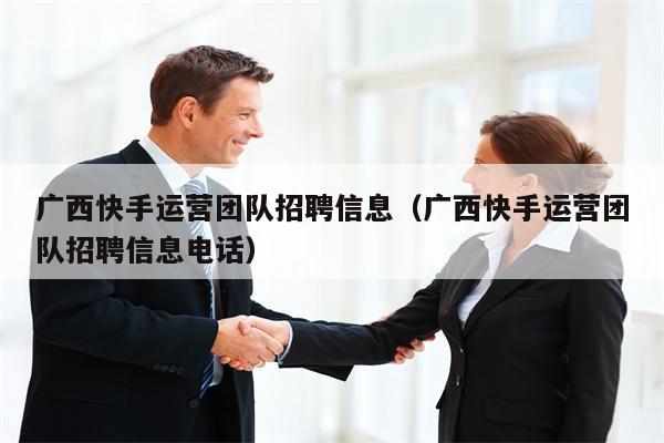 广西快手运营团队招聘信息（广西快手运营团队招聘信息电话）