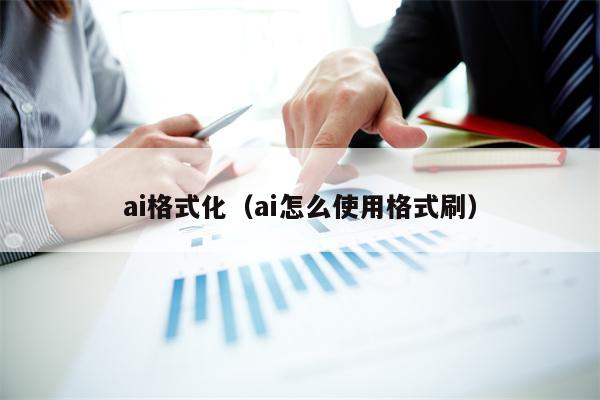 ai格式化（ai怎么使用格式刷）