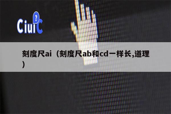 刻度尺ai（刻度尺ab和cd一样长,道理）