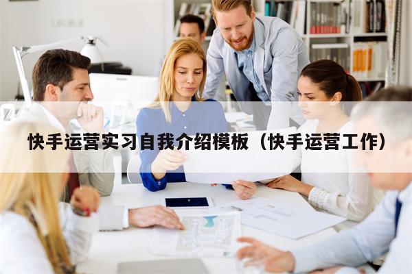 快手运营实习自我介绍模板（快手运营工作）