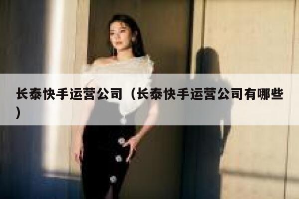 长泰快手运营公司（长泰快手运营公司有哪些）