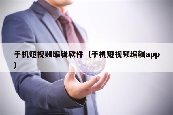 手机短视频编辑软件（手机短视频编辑app）