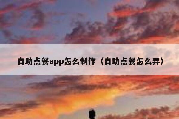 自助点餐app怎么制作（自助点餐怎么弄）