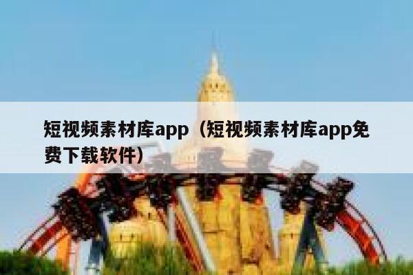 短视频素材库app（短视频素材库app免费下载软件）