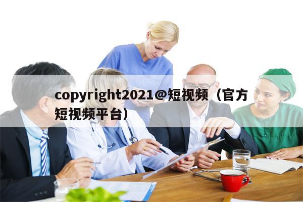 copyright2021@短视频（官方短视频平台）