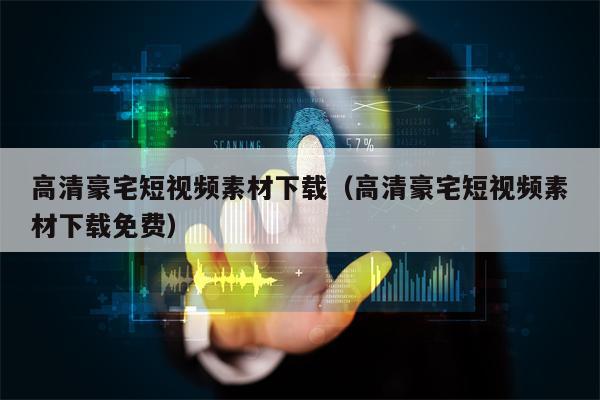 高清豪宅短视频素材下载（高清豪宅短视频素材下载免费）