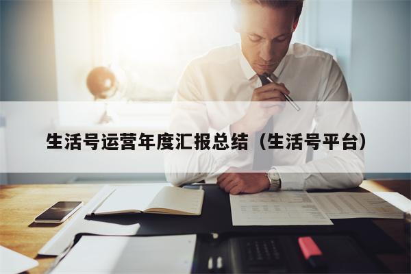 生活号运营年度汇报总结（生活号平台）