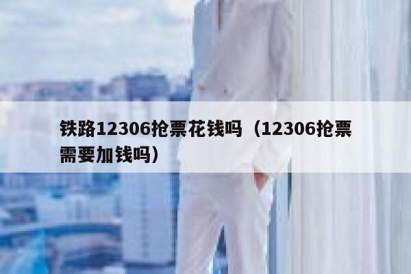 铁路12306抢票花钱吗（12306抢票需要加钱吗）