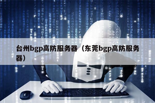 台州bgp高防服务器（东莞bgp高防服务器）