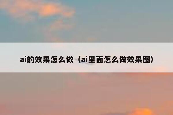 ai的效果怎么做（ai里面怎么做效果图）