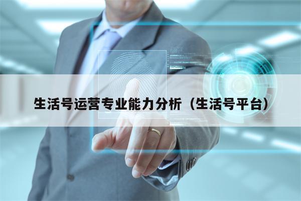 生活号运营专业能力分析（生活号平台）