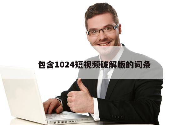 包含1024短视频破解版的词条