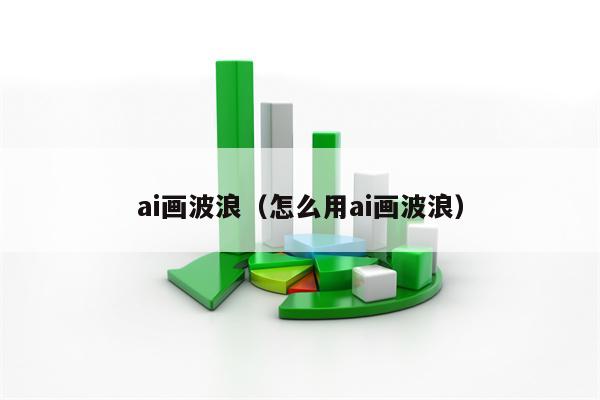 ai画波浪（怎么用ai画波浪）