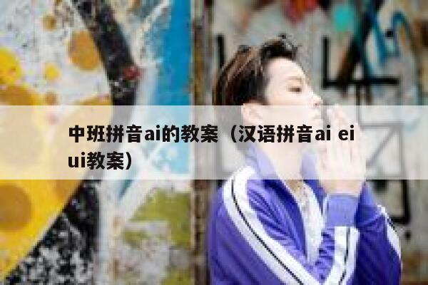 中班拼音ai的教案（汉语拼音ai ei ui教案）