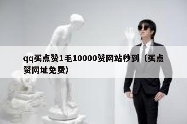 qq买点赞1毛10000赞网站秒到（买点赞网址免费）