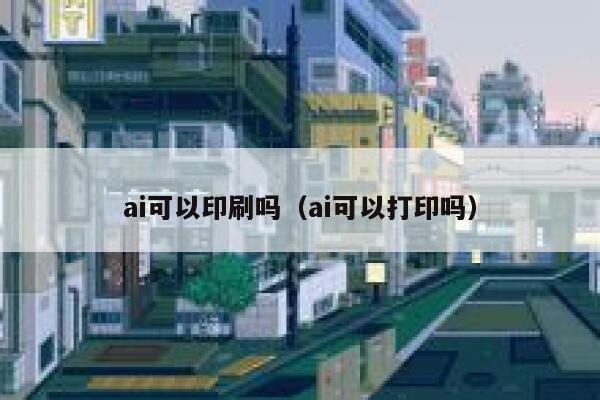 ai可以印刷吗（ai可以打印吗）