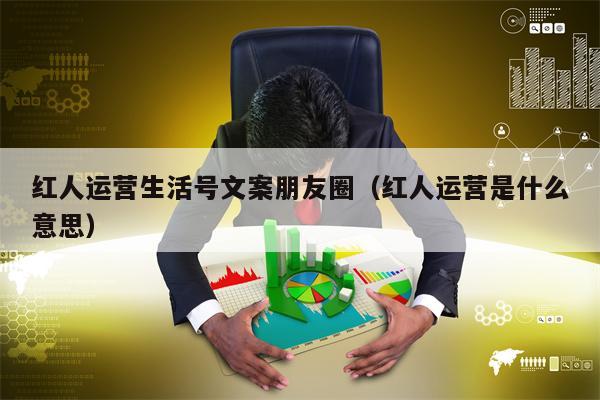 红人运营生活号文案朋友圈（红人运营是什么意思）