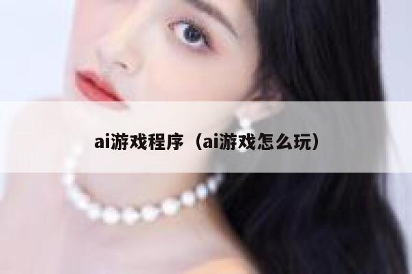 ai游戏程序（ai游戏怎么玩）