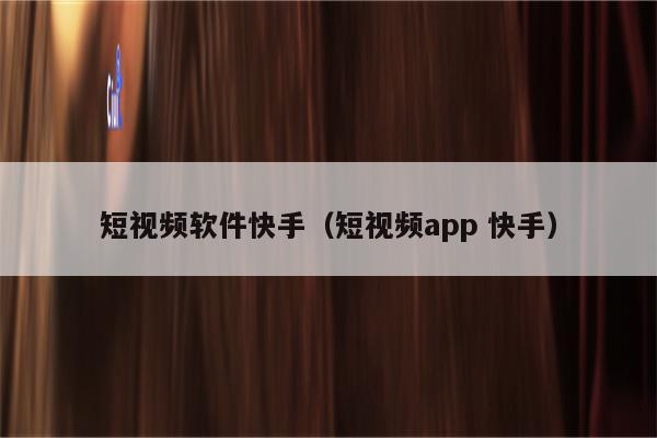 短视频软件快手（短视频app 快手）