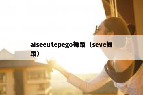 aiseeutepego舞蹈（seve舞蹈）