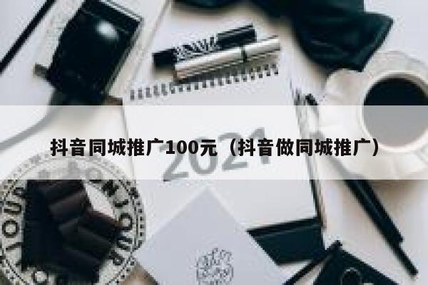 抖音同城推广100元（抖音做同城推广）