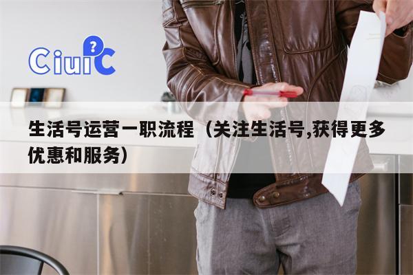 生活号运营一职流程（关注生活号,获得更多优惠和服务）