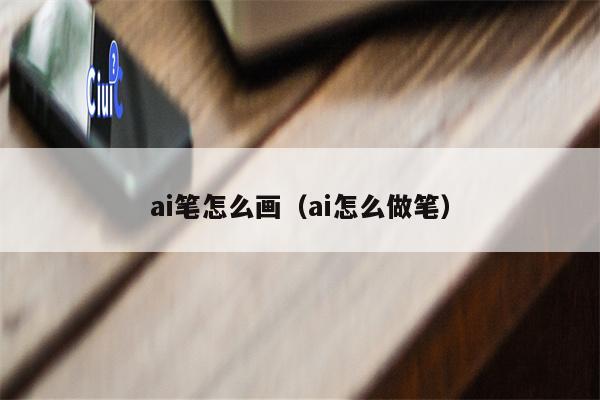 ai笔怎么画（ai怎么做笔）