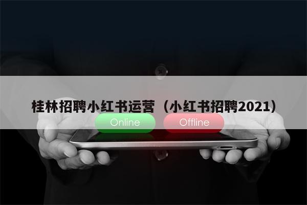 桂林招聘小红书运营（小红书招聘2021）