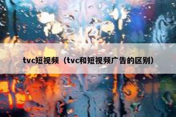 tvc短视频（tvc和短视频广告的区别）