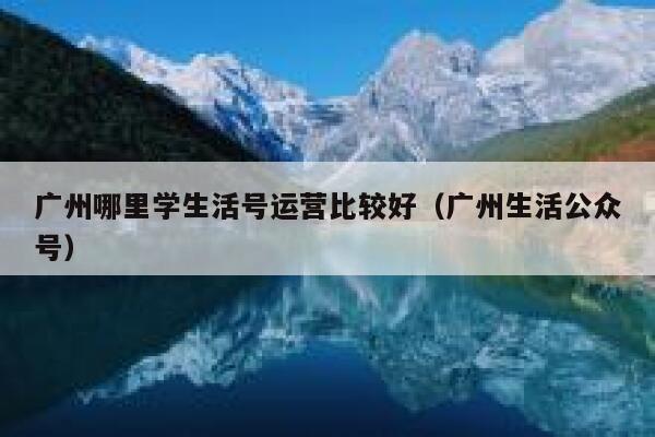 广州哪里学生活号运营比较好（广州生活公众号）