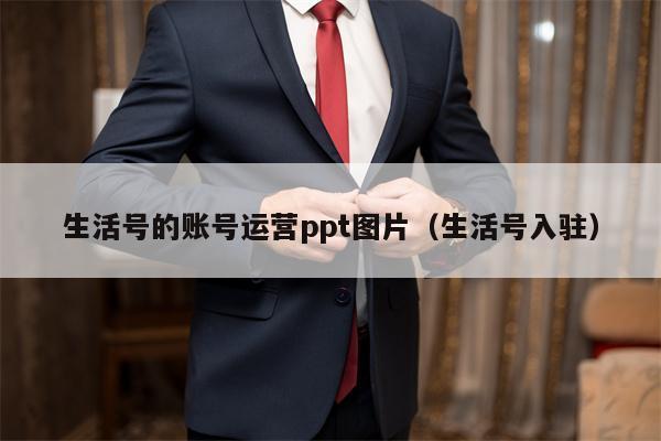 生活号的账号运营ppt图片（生活号入驻）