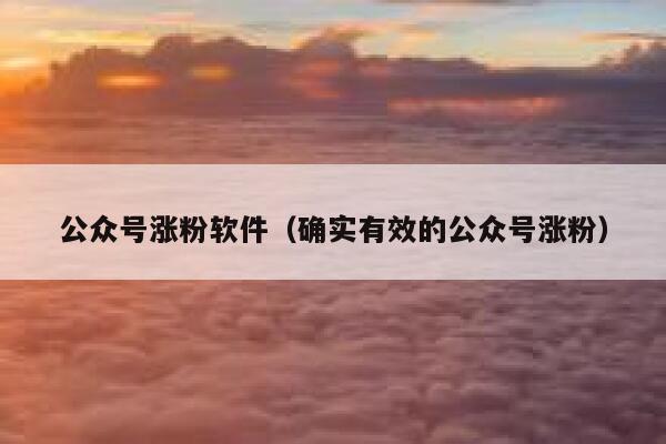 公众号涨粉软件（确实有效的公众号涨粉）