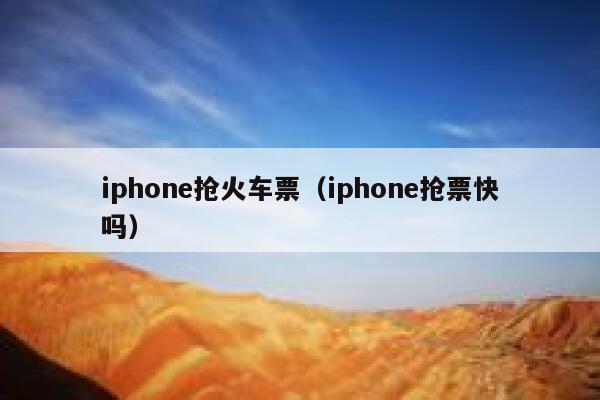 iphone抢火车票（iphone抢票快吗）