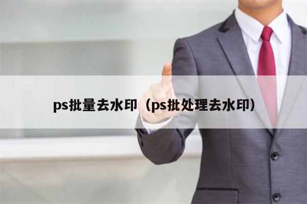 ps批量去水印（ps批处理去水印）