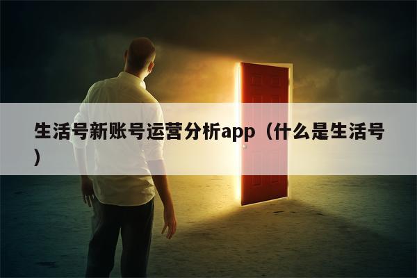 生活号新账号运营分析app（什么是生活号）