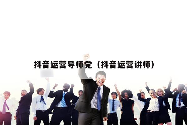 抖音运营导师党（抖音运营讲师）