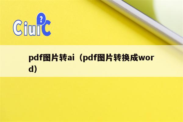 pdf图片转ai（pdf图片转换成word）